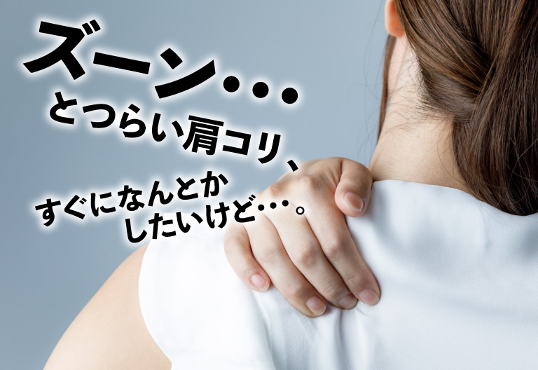 ズーン・・・とつらい肩コリ、すぐになんとかしたいけど・・・。
