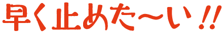 早く止めた~い!!