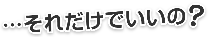 …それだけでいいの?