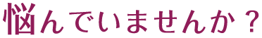 悩んでいませんか?