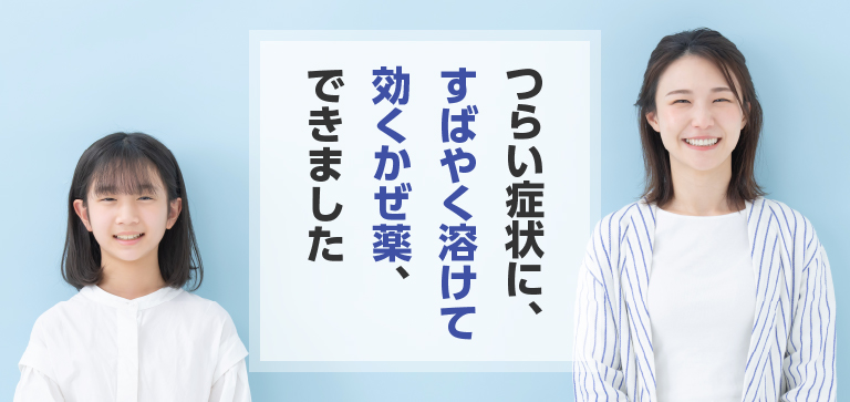 つらい症状に、すばやく溶けて効くかぜ薬、できました