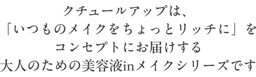 クチュールアップは、「いつものメイクをちょっとリッチに」をコンセプトにお届けする大人のための美容液inメイクシリーズです