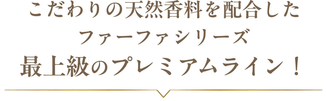 こだわりの天然香料を配合したファーファシリーズ最上級のプレミアムライン！