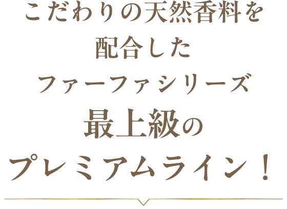 こだわりの天然香料を配合したファーファシリーズ最上級のプレミアムライン！