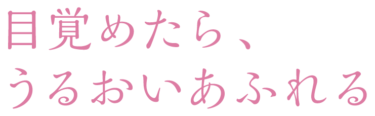 目覚めたら、うるおいあふれる