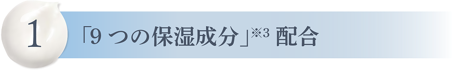 1 「9つの保湿成分」※3配合