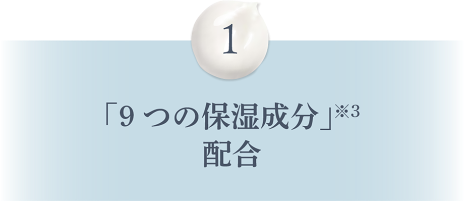 1 「9つの保湿成分」※3配合
