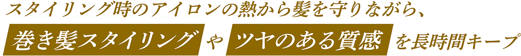 スタイリング時のアイロンの熱から髪を守りながら、巻き髪スタイリングやツヤのある質感を長時間キープ