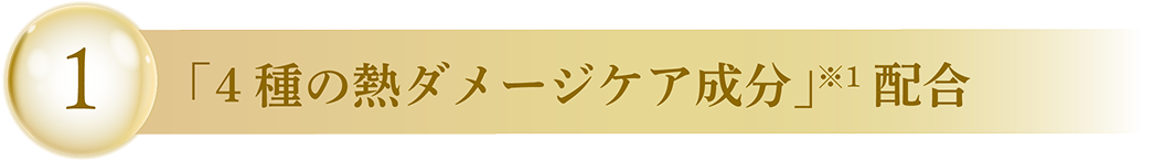 1 「4種の熱ダメージケア成分」※1配合