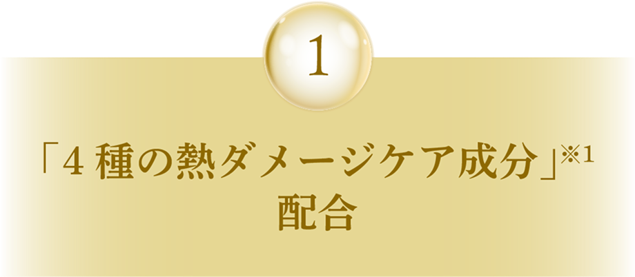 1 「4種の熱ダメージケア成分」※1配合