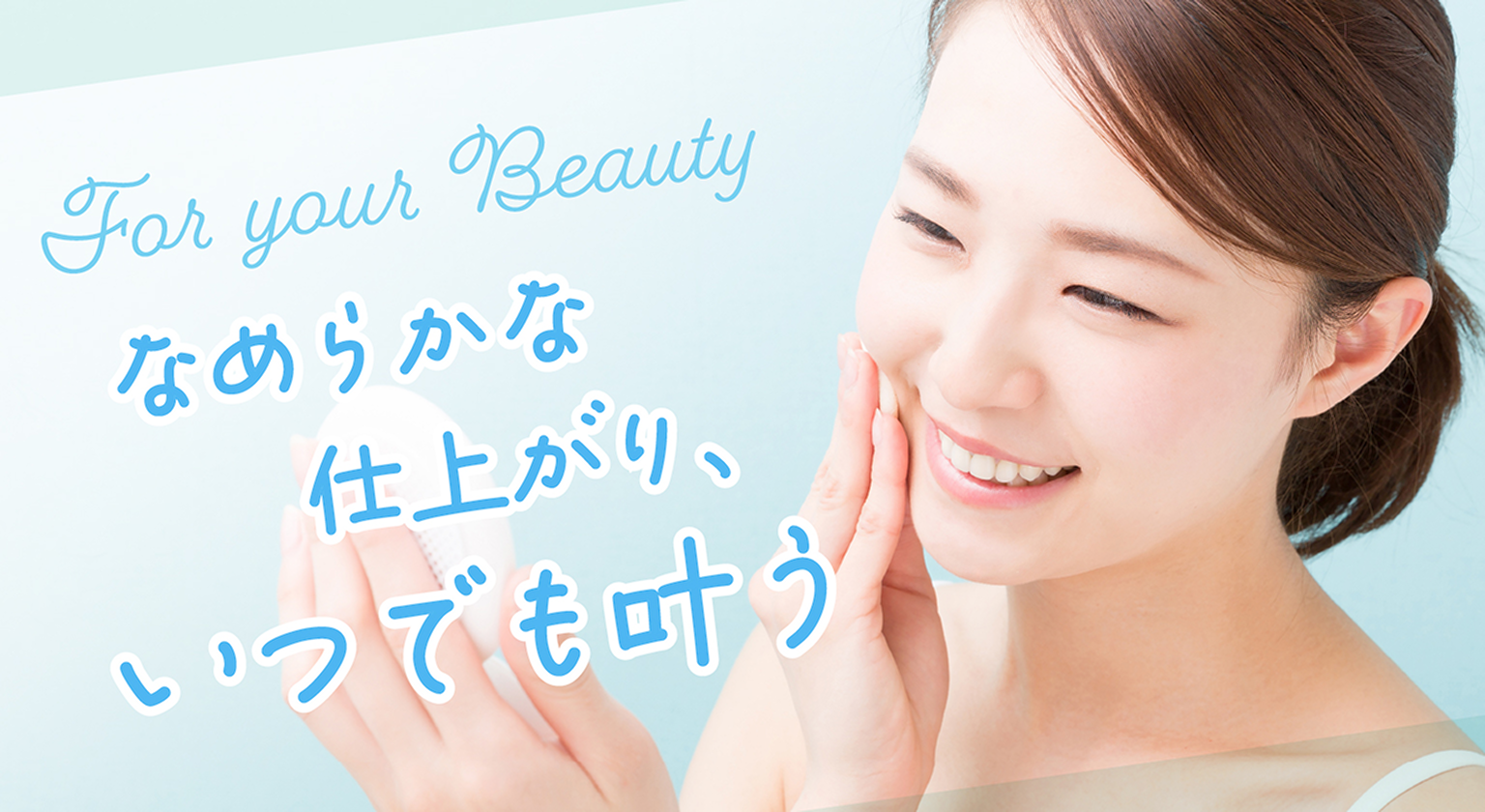 For your Beauty なめらかな仕上がり、いつでも叶う