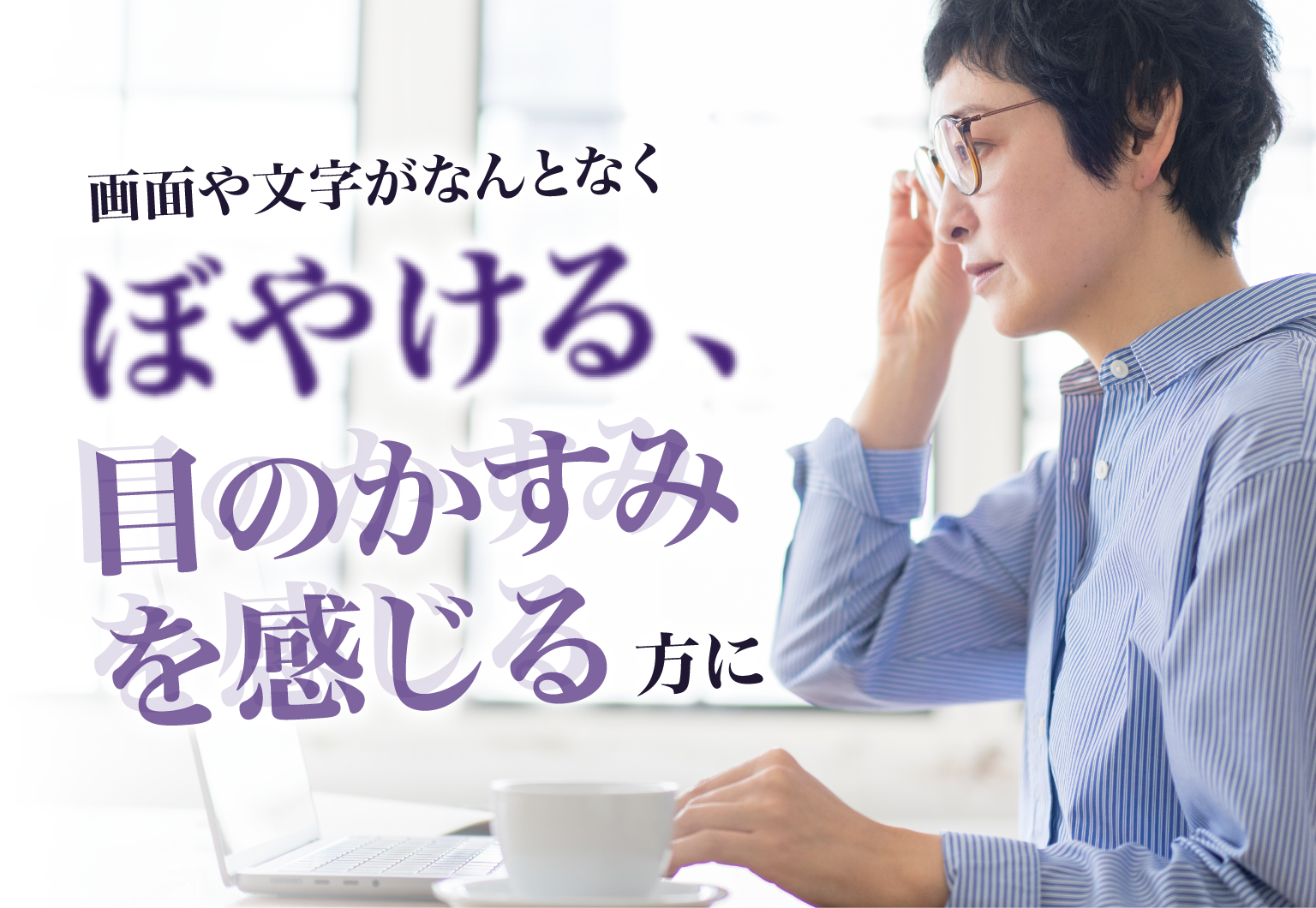 画面や文字がなんとなくぼやける、目のかすみを感じる方に