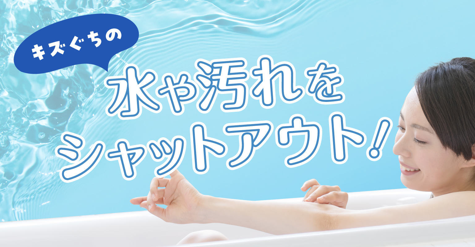 キズぐちの水や汚れをシャットアウト！